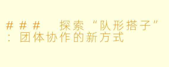 ### 探索“队形搭子”：团体协作的新方式