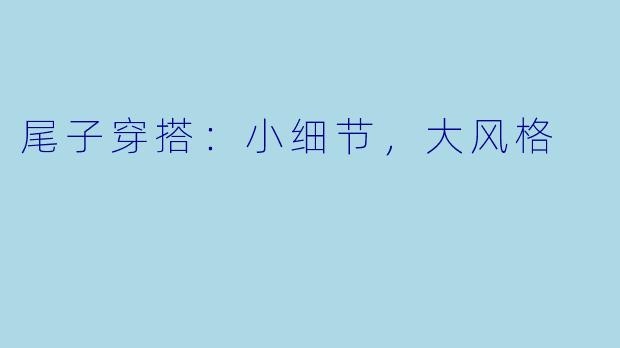 尾子穿搭：小细节，大风格