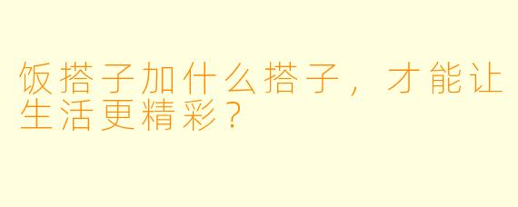 饭搭子加什么搭子，才能让生活更精彩？