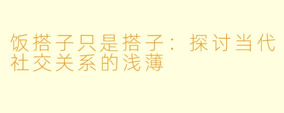 饭搭子只是搭子：探讨当代社交关系的浅薄