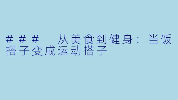### 从美食到健身：当饭搭子变成运动搭子