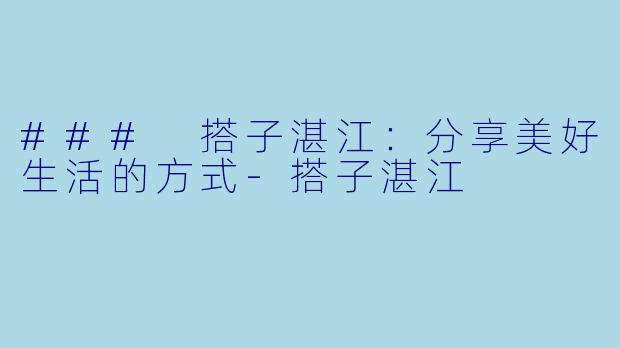 ### 搭子湛江：分享美好生活的方式-搭子湛江