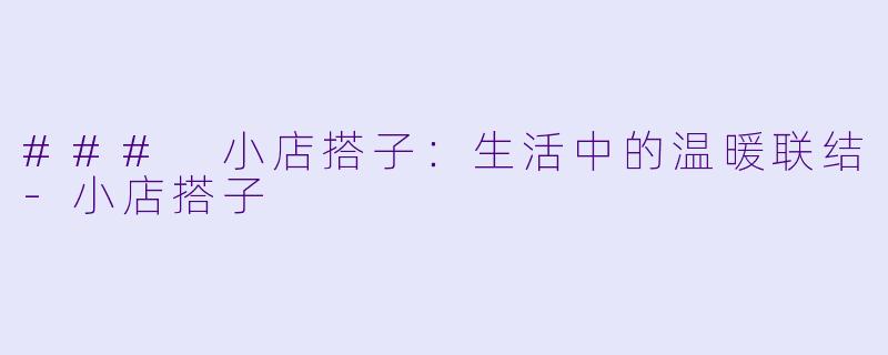 ### 小店搭子：生活中的温暖联结-小店搭子