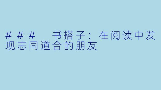 ### 书搭子：在阅读中发现志同道合的朋友