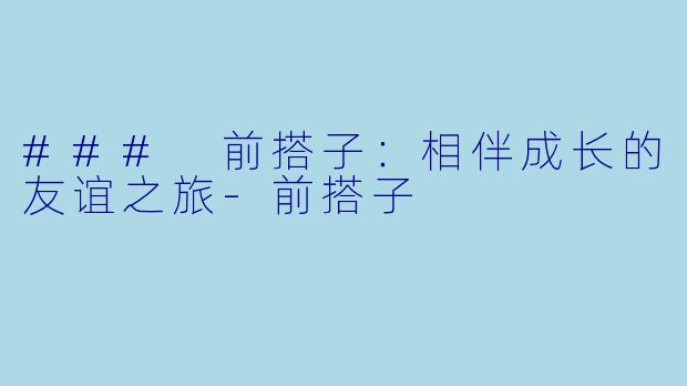### 前搭子:相伴成长的友谊之旅