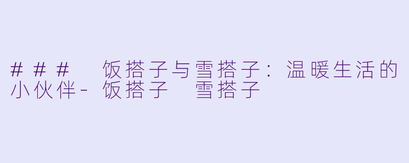 ### 饭搭子与雪搭子：温暖生活的小伙伴-饭搭子 雪搭子