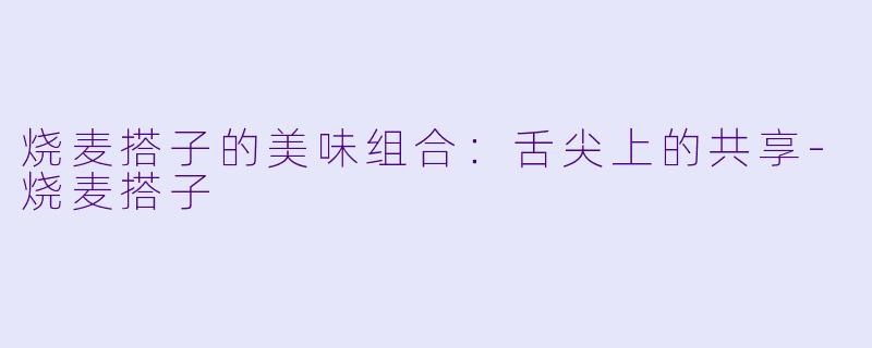 烧麦搭子的美味组合：舌尖上的共享-烧麦搭子