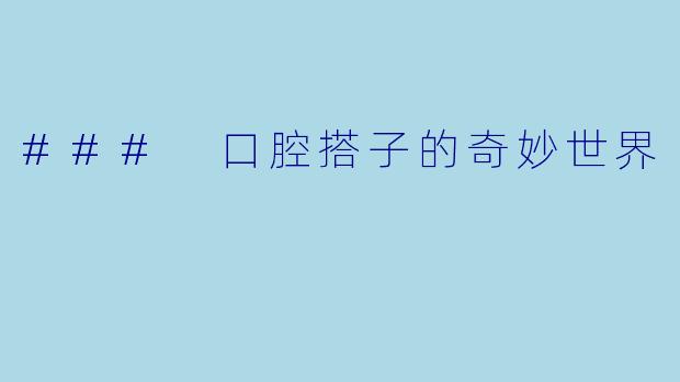 ### 口腔搭子的奇妙世界