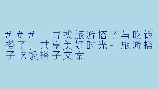### 寻找旅游搭子与吃饭搭子，共享美好时光-旅游搭子吃饭搭子文案