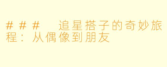 ### 追星搭子的奇妙旅程：从偶像到朋友