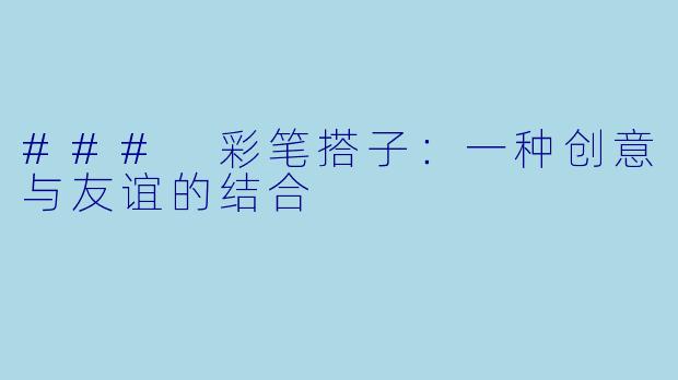 ### 彩笔搭子：一种创意与友谊的结合