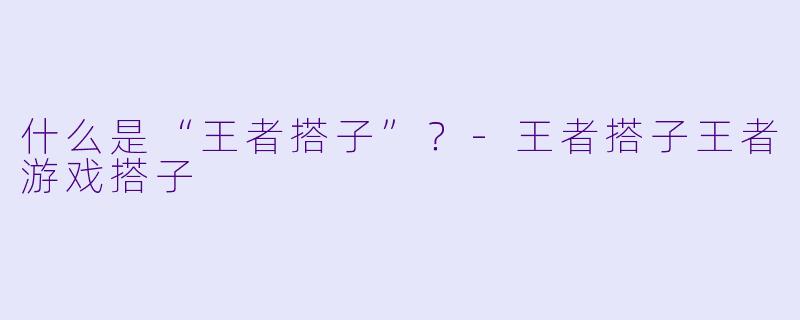 什么是“王者搭子”？