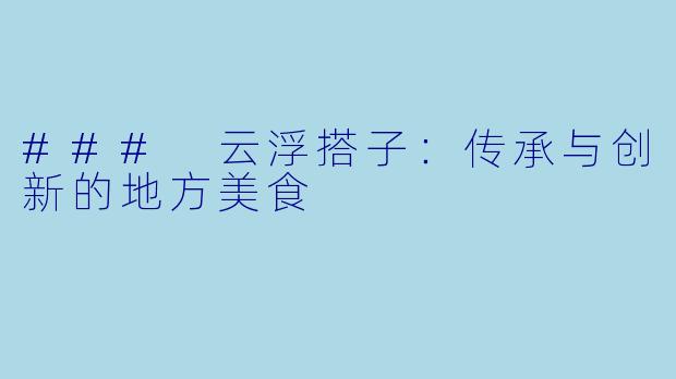 ### 云浮搭子：传承与创新的地方美食