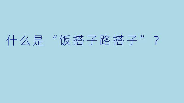什么是“饭搭子路搭子”？  