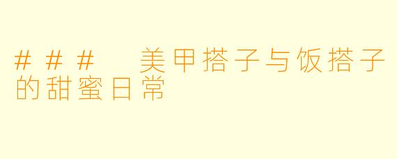 ### 美甲搭子与饭搭子的甜蜜日常