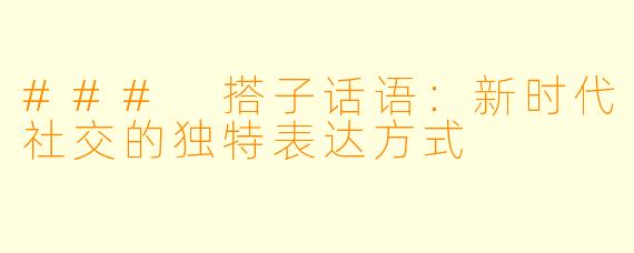### 搭子话语:新时代社交的独特表达方式
