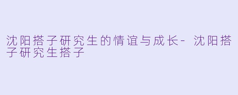 沈阳搭子研究生的情谊与成长-沈阳搭子研究生搭子