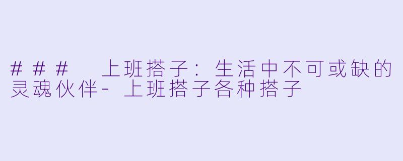 ### 上班搭子：生活中不可或缺的灵魂伙伴