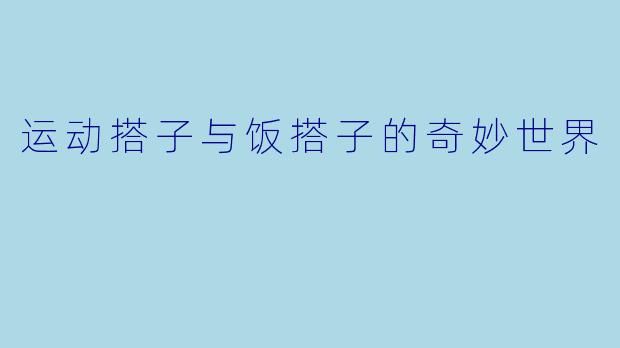 运动搭子与饭搭子的奇妙世界