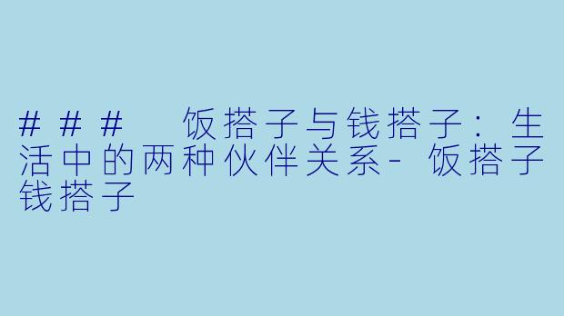 ### 饭搭子与钱搭子：生活中的两种伙伴关系-饭搭子钱搭子