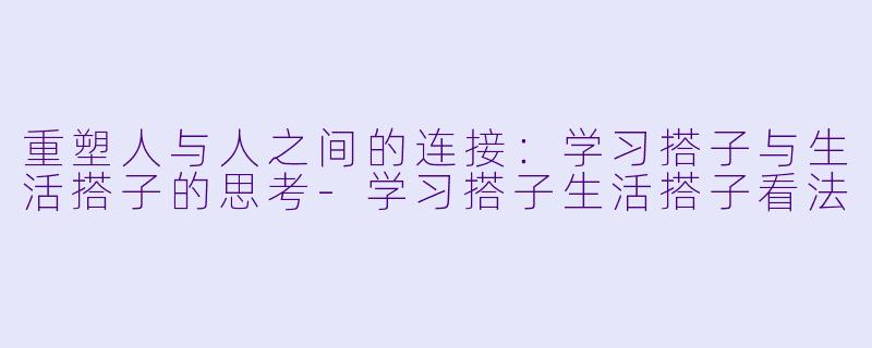 重塑人与人之间的连接：学习搭子与生活搭子的思考-学习搭子生活搭子看法
