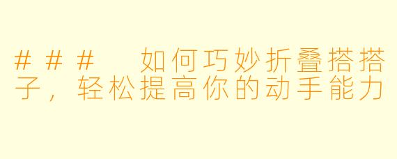 ### 如何巧妙折叠搭搭子，轻松提高你的动手能力