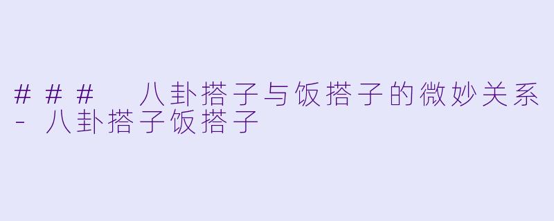 ### 八卦搭子与饭搭子的微妙关系-八卦搭子饭搭子