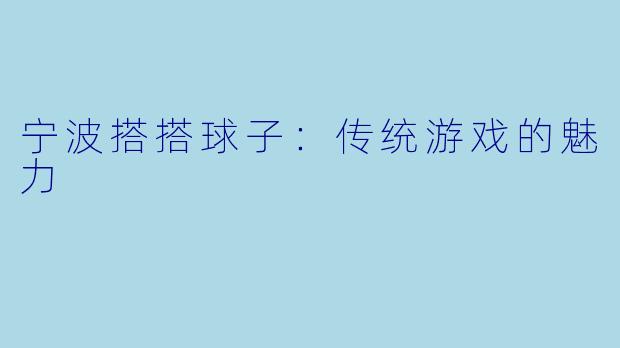 宁波搭搭球子：传统游戏的魅力