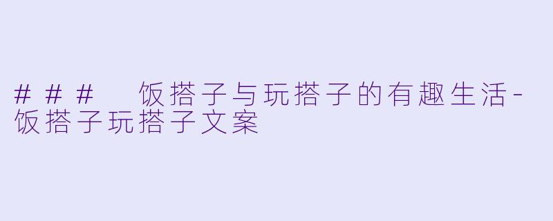 ### 饭搭子与玩搭子的有趣生活-饭搭子玩搭子文案