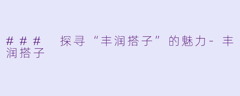 ### 探寻“丰润搭子”的魅力