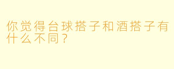 你觉得台球搭子和酒搭子有什么不同？  