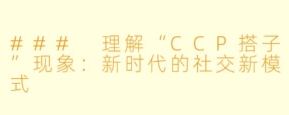 ### 理解“CCP搭子”现象：新时代的社交新模式