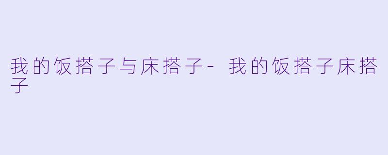 我的饭搭子与床搭子-我的饭搭子床搭子