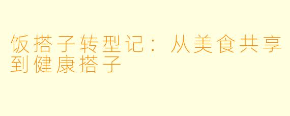 饭搭子转型记：从美食共享到健康搭子