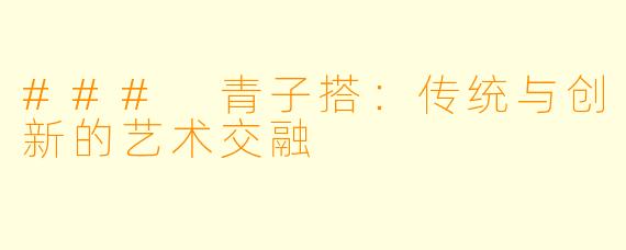 ### 青子搭：传统与创新的艺术交融