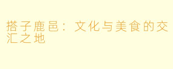 搭子鹿邑：文化与美食的交汇之地