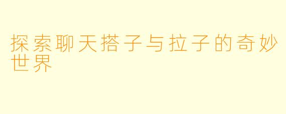 探索聊天搭子与拉子的奇妙世界