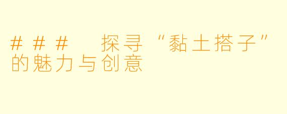### 探寻“黏土搭子”的魅力与创意
