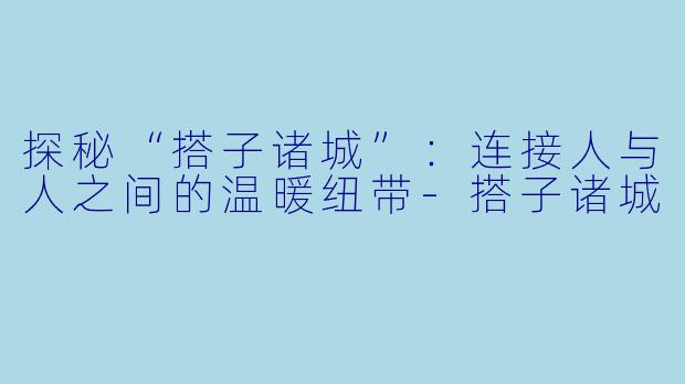 探秘“搭子诸城”:连接人与人之间的温暖纽带