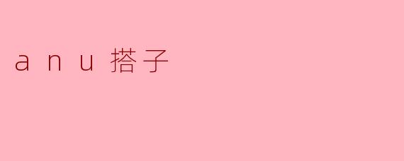 什么是“anu搭子”？  