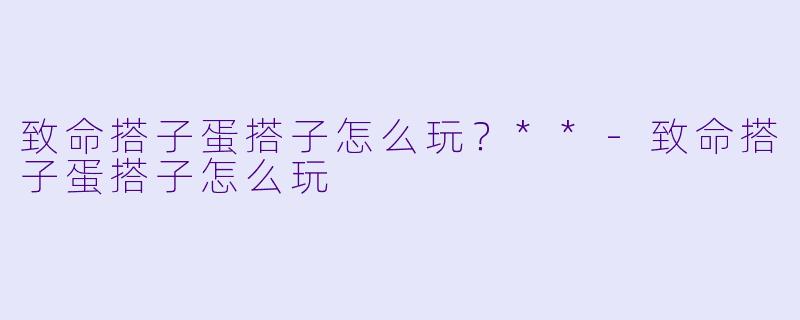 致命搭子蛋搭子怎么玩?**