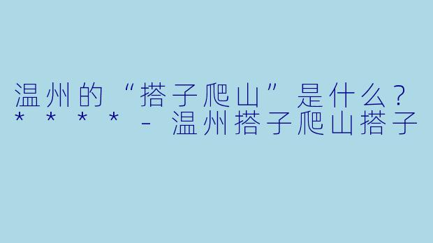 温州的“搭子爬山”是什么？****