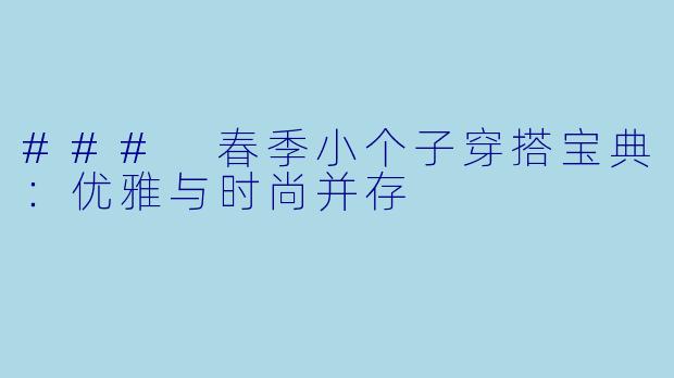 ### 春季小个子穿搭宝典：优雅与时尚并存