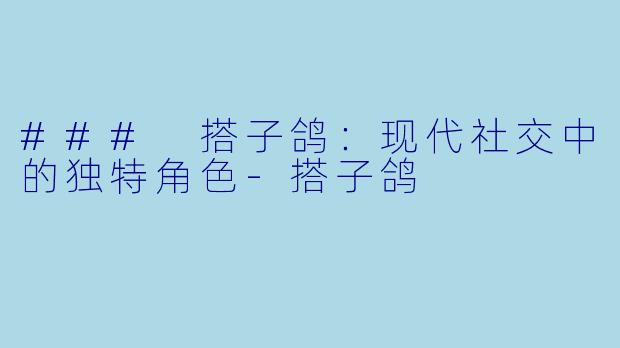 ### 搭子鸽：现代社交中的独特角色-搭子鸽