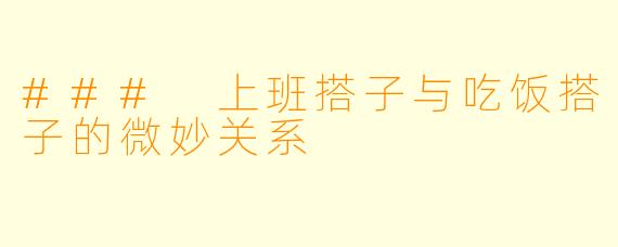 ### 上班搭子与吃饭搭子的微妙关系