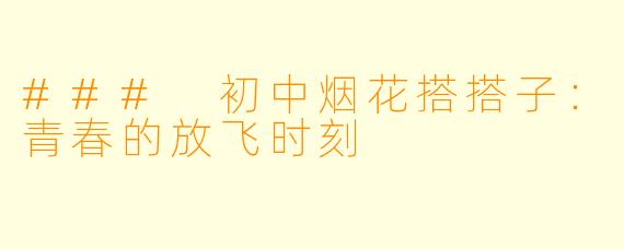 ### 初中烟花搭搭子：青春的放飞时刻