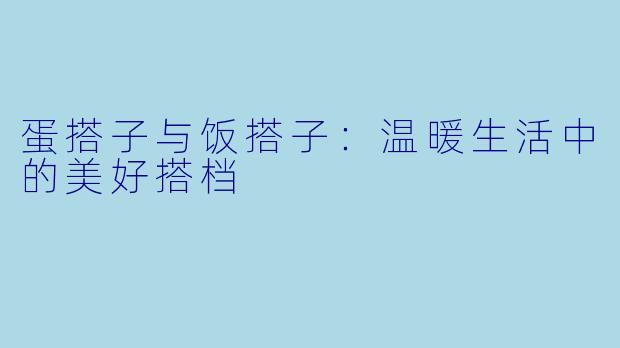 蛋搭子与饭搭子：温暖生活中的美好搭档