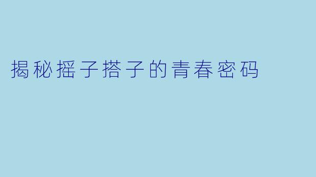 揭秘摇子搭子的青春密码