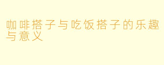 咖啡搭子与吃饭搭子的乐趣与意义