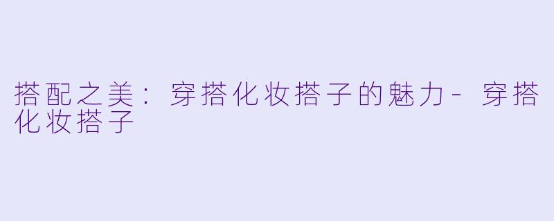 搭配之美：穿搭化妆搭子的魅力-穿搭化妆搭子